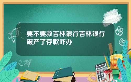 要不要救吉林银行吉林银行破产了存款咋办