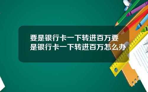 要是银行卡一下转进百万要是银行卡一下转进百万怎么办