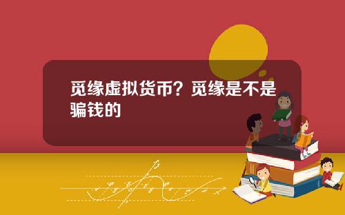觅缘虚拟货币？觅缘是不是骗钱的