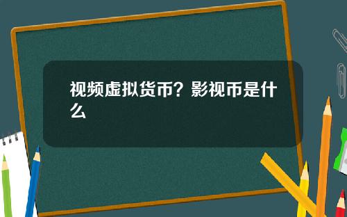 视频虚拟货币？影视币是什么