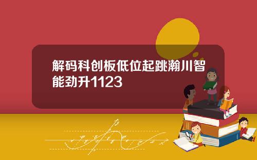 解码科创板低位起跳瀚川智能劲升1123