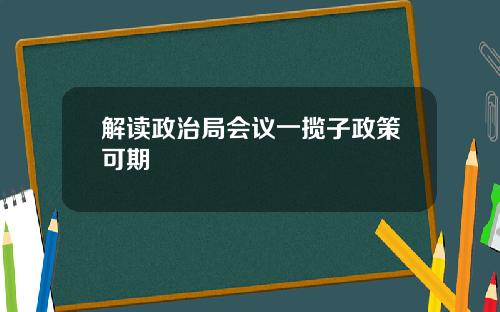 解读政治局会议一揽子政策可期