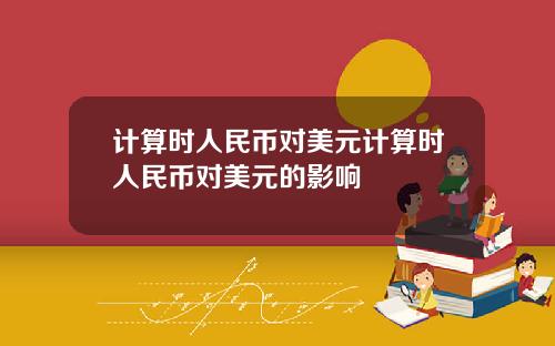 计算时人民币对美元计算时人民币对美元的影响