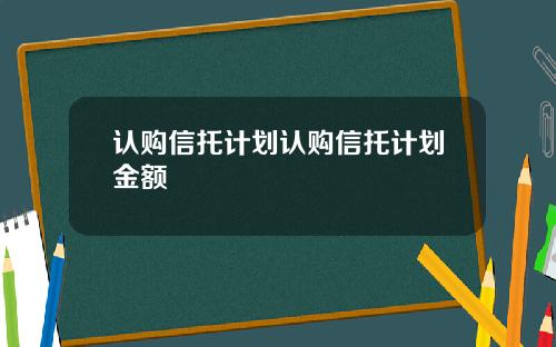 认购信托计划认购信托计划金额