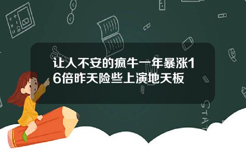 让人不安的疯牛一年暴涨16倍昨天险些上演地天板