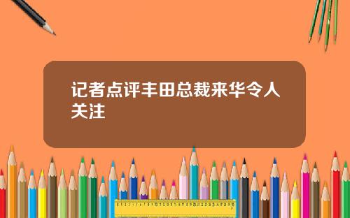 记者点评丰田总裁来华令人关注