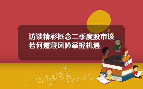 访谈精彩概念二季度股市该若何遁藏风险掌握机遇