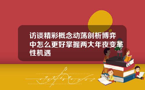 访谈精彩概念动荡剖析博弈中怎么更好掌握两大年夜变革性机遇