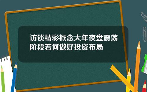 访谈精彩概念大年夜盘震荡阶段若何做好投资布局