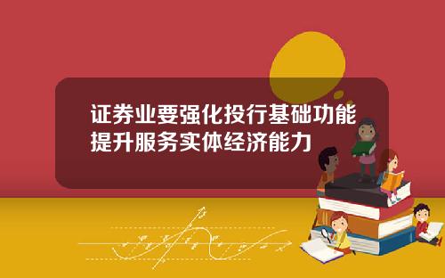 证券业要强化投行基础功能提升服务实体经济能力