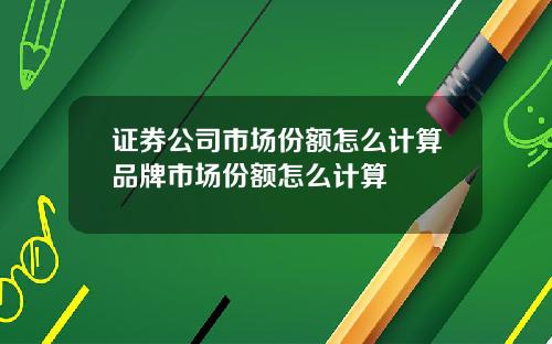 证券公司市场份额怎么计算品牌市场份额怎么计算