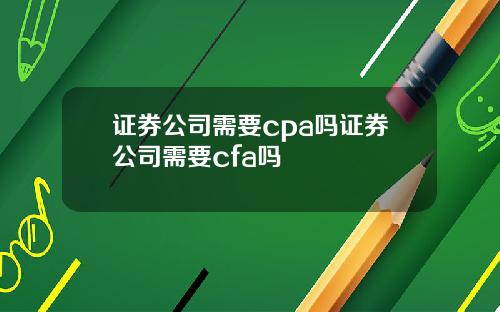 证券公司需要cpa吗证券公司需要cfa吗