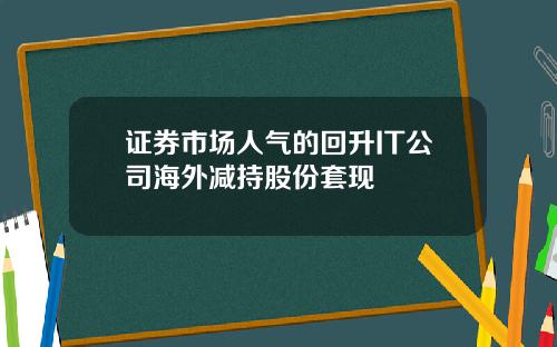 证券市场人气的回升IT公司海外减持股份套现