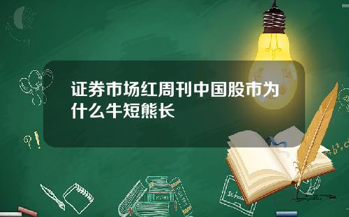 证券市场红周刊中国股市为什么牛短熊长