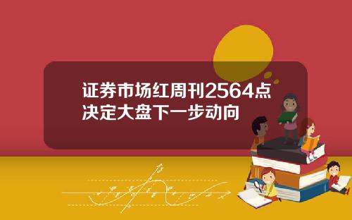证券市场红周刊2564点决定大盘下一步动向