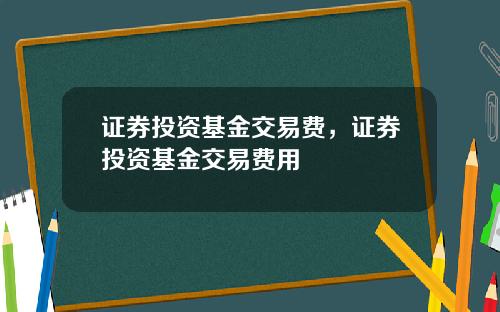 证券投资基金交易费，证券投资基金交易费用