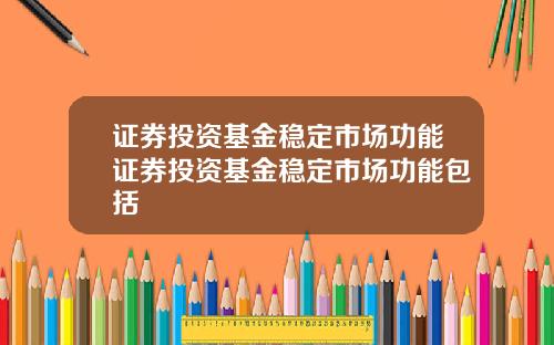 证券投资基金稳定市场功能证券投资基金稳定市场功能包括