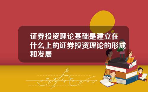 证券投资理论基础是建立在什么上的证券投资理论的形成和发展