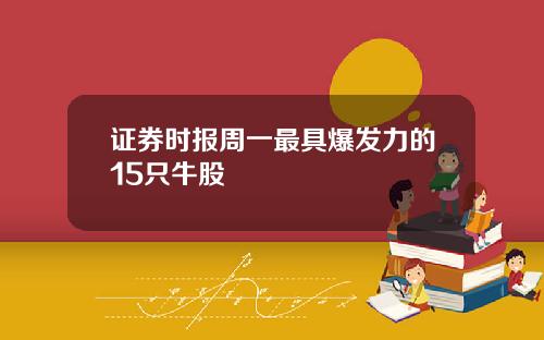 证券时报周一最具爆发力的15只牛股