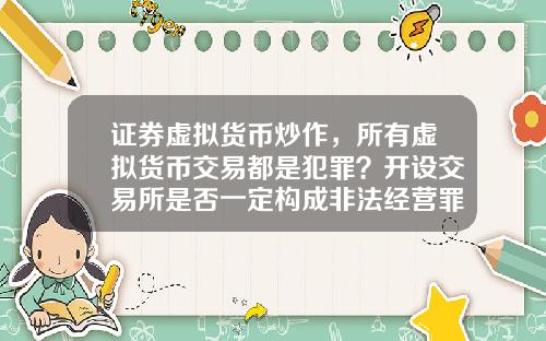 证券虚拟货币炒作，所有虚拟货币交易都是犯罪？开设交易所是否一定构成非法经营罪？