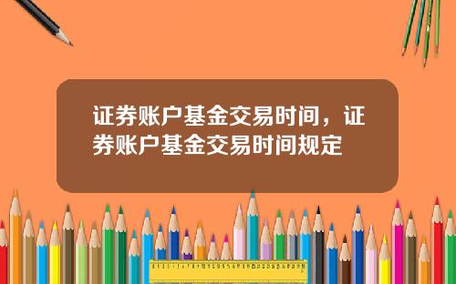 证券账户基金交易时间，证券账户基金交易时间规定
