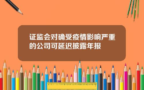 证监会对确受疫情影响严重的公司可延迟披露年报