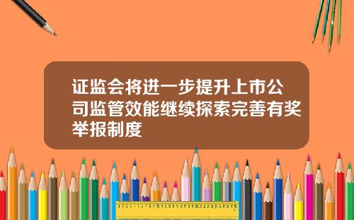 证监会将进一步提升上市公司监管效能继续探索完善有奖举报制度
