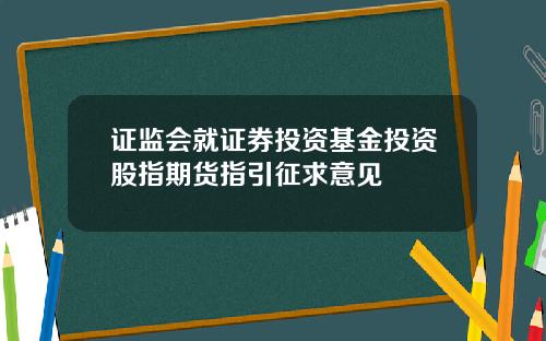 证监会就证券投资基金投资股指期货指引征求意见