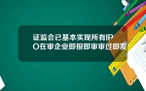 证监会已基本实现所有IPO在审企业即报即审审过即发