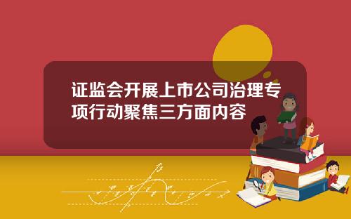 证监会开展上市公司治理专项行动聚焦三方面内容