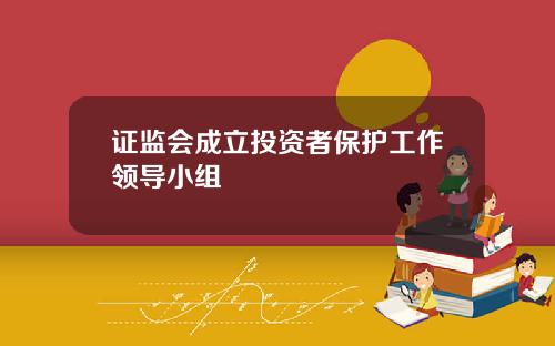 证监会成立投资者保护工作领导小组