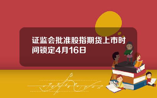 证监会批准股指期货上市时间锁定4月16日
