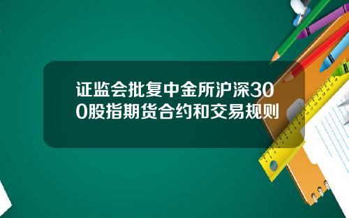 证监会批复中金所沪深300股指期货合约和交易规则