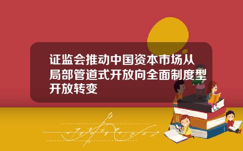 证监会推动中国资本市场从局部管道式开放向全面制度型开放转变
