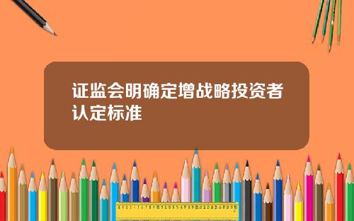 证监会明确定增战略投资者认定标准