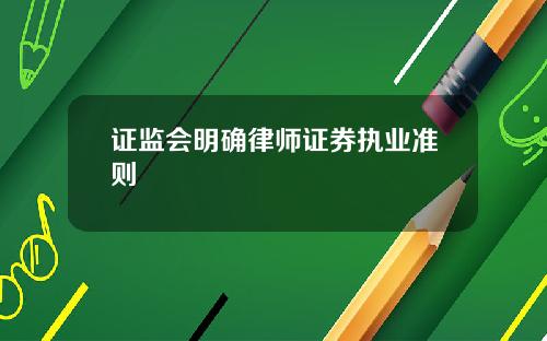 证监会明确律师证券执业准则