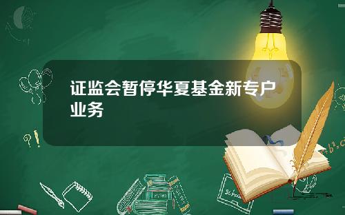 证监会暂停华夏基金新专户业务