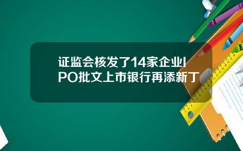 证监会核发了14家企业IPO批文上市银行再添新丁