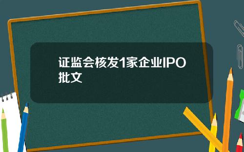 证监会核发1家企业IPO批文