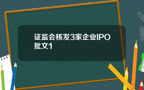证监会核发3家企业IPO批文1
