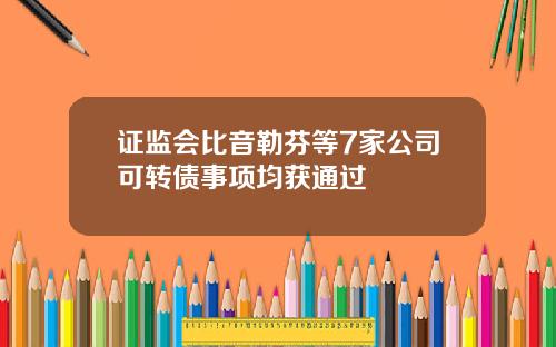 证监会比音勒芬等7家公司可转债事项均获通过