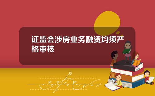 证监会涉房业务融资均须严格审核