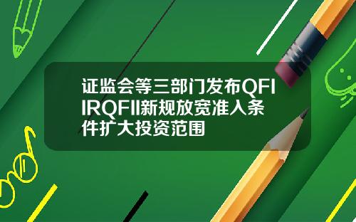 证监会等三部门发布QFIIRQFII新规放宽准入条件扩大投资范围