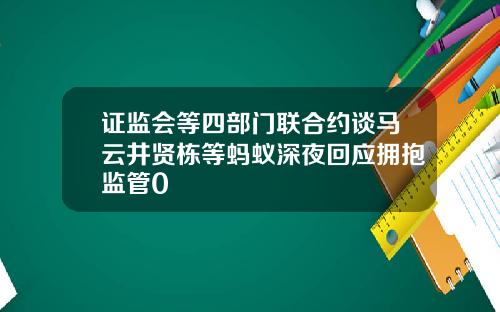 证监会等四部门联合约谈马云井贤栋等蚂蚁深夜回应拥抱监管0