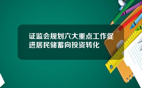 证监会规划六大重点工作促进居民储蓄向投资转化