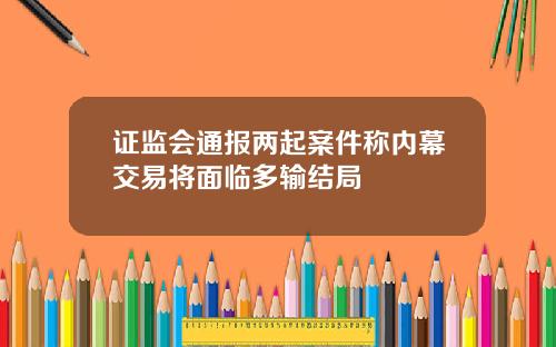 证监会通报两起案件称内幕交易将面临多输结局