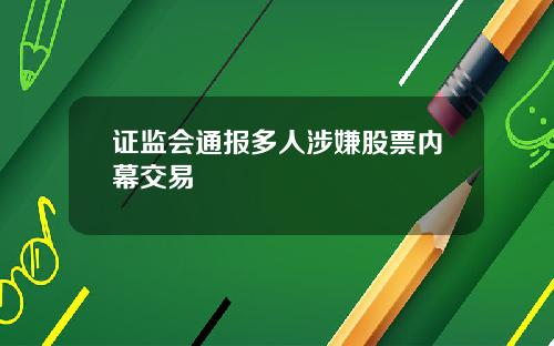 证监会通报多人涉嫌股票内幕交易