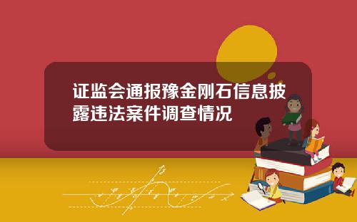 证监会通报豫金刚石信息披露违法案件调查情况