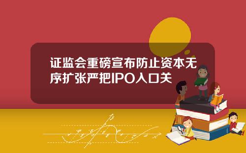 证监会重磅宣布防止资本无序扩张严把IPO入口关