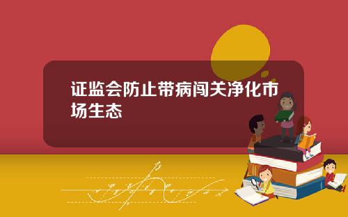 证监会防止带病闯关净化市场生态